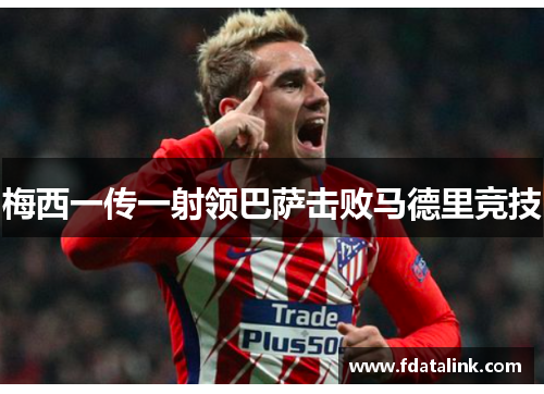 梅西一传一射领巴萨击败马德里竞技